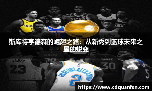 斯库特亨德森的崛起之路:从新秀到篮球未来之星的蜕变